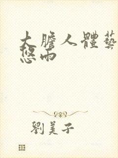 大胆人体艺术张悠雨