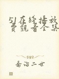 51在线播放免费观看全集电视剧