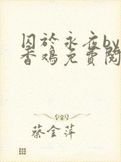 囚于永夜by麦香鸡免费阅读无删减