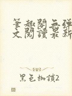 笔趣阁无弹窗全文阅读最新章节更