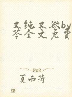 又纯又欲by茯苓全文免费阅读笔趣阁