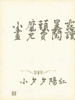 小魔头暴露啦漫画免费阅读下拉式