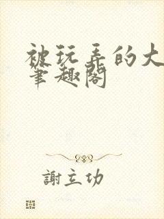 被玩弄的大小姐笔趣阁