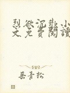 烈欲沉欢小说全文免费阅读无弹窗