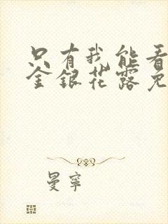 只有我能看by金银花露免费阅读笔趣阁封面