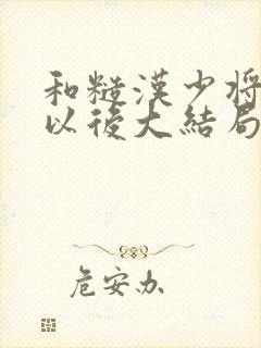 和糙汉少将闪婚以后大结局