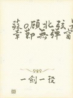 苏o顾北弦最新章节无弹窗笔趣阁