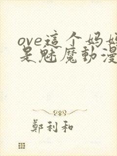 ove这个妈妈是魅魔动漫播放