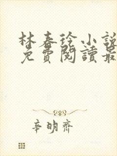 林春玲小说全文免费阅读最新章节儿