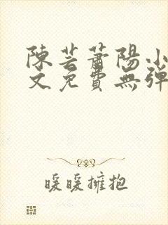 陈芸萧阳小说全文免费无弹窗阅读