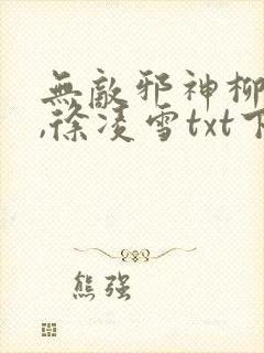 无敌邪神柳无邪,徐凌雪txt下载