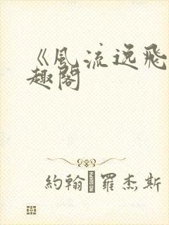 《风流逸飞》笔趣阁