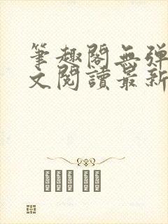 笔趣阁无弹窗全文阅读最新章节更