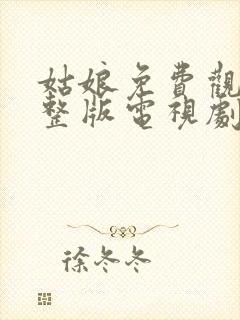 姑娘免费观看完整版电视剧全集高清