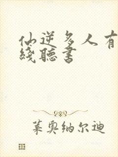 仙逆多人有声在线听书