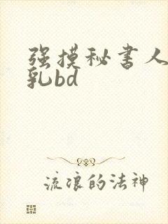 强摸秘书人妻大乳bd