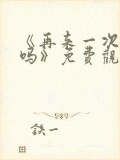 《再来一次,好吗》免费观看动漫