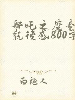 哪吒之魔童降世观后感800字