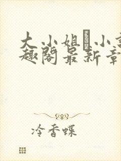 大小姐琂小说笔趣阁最新章节列表