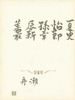 叶辰孙怡夏若雪最新章节更新小说