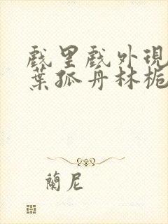 戏里戏外现场一叶孤舟林栀笔趣阁封面