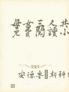 母女三人共一夫免费阅读小说全文最新章节封面