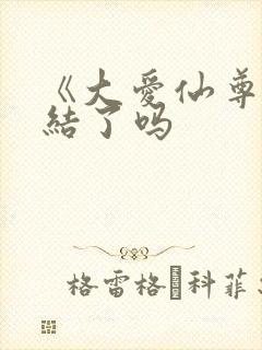 《大爱仙尊》完结了吗