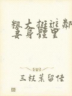 粗大挺进邻居人妻身体里