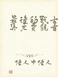 最后的战士46集免费观看