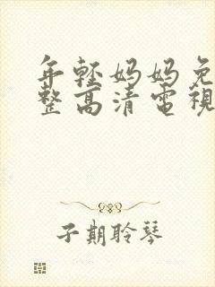 年轻妈妈免费完整高清电视剧在哪看呀