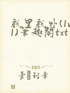 戏里戏外(1v1)笔趣阁txt