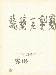 苏信一剑霸天笔趣阁免费阅读无弹窗