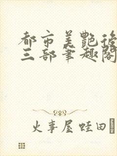 都市美艳后宫第三部笔趣阁免费阅读