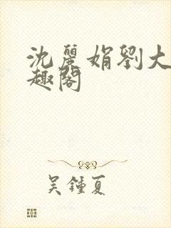 沈丽娟刘大壮笔趣阁