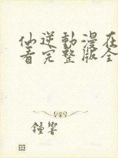 仙逆动漫在线观看完整版全集樱花动漫