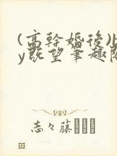 (高干婚后)by既望笔趣阁