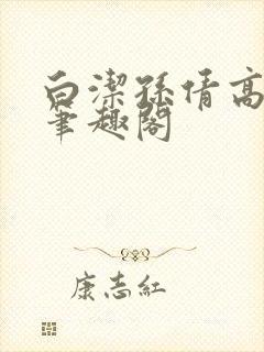 白洁孙倩高义 笔趣阁