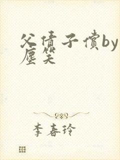 父债子偿by红尘笑