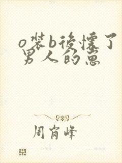 o装b后怀了老男人的崽