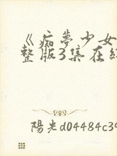 《痴梦少女》完整版3集在线观看高清