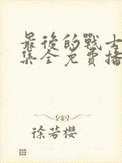 最后的战士40集全免费播放