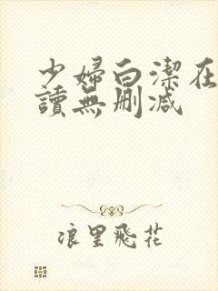 少妇白洁在线阅读无删减
