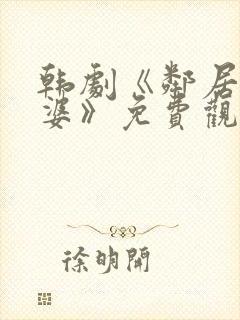 韩剧《邻居的老婆》免费观看