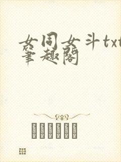 女同女斗txt笔趣阁