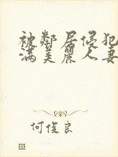 被邻居侵犯的丰满美丽人妻