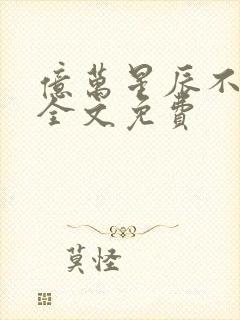 亿万星辰不及你全文免费