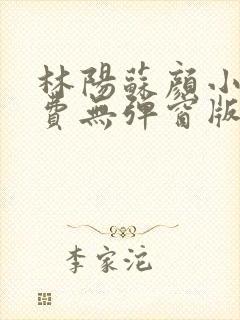 林阳苏颜小说免费无弹窗版