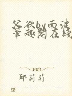 父欲by南波万笔趣阁在线阅读最新章节