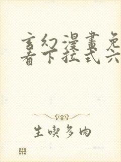 玄幻漫画免费观看下拉式六漫画