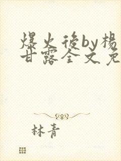 爆火后by杨枝甘露全文免费阅读笔趣阁